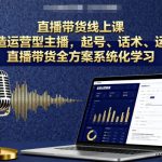 直播带货线上课，打造运营型主播，起号、话术、运营，直播带货全方案系统化学习
