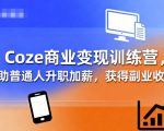 Coze商业变现训练营，帮助普通人升职加薪， 获得副业收入