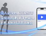 服装人必学的Ai短视频带货实操高阶课，新手也能快速上手，轻松打造带货爆款