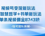 视频号变现新玩法，AI智慧哲学+书单新玩法，单条视频佣金1k+