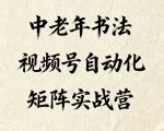 中老年书法视频号自动化矩阵实战营，一套自动化流程玩转中老年书法视频号矩阵