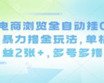 最新电商浏览全自动挂G撸金项目，暴力撸金玩法，单机日收益2张+，多号多撸【揭秘】