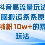 抖音高流量玩法：无脑搬运条条原创，月涨粉10w+的暴力玩法