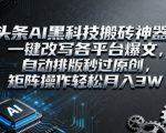 头条AI黑科技搬砖神器：一键改写各平台爆文，自动排版秒过原创，矩阵操作轻松月入3W【揭秘】