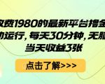 外面收费1980的最新平台撸金项目，全自动运行，每天30分钟，无脑操作，当天收益3张【揭秘】