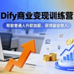 Dify商业变现训练营，帮助普通人升职加薪，获得副业收入