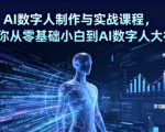 AI数字人制作与实战课程，助你从零基础小白到AI数字人大神