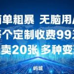 玩法简单粗暴，无脑用AI合成，每个定制收费99米，一天能搞10张，多种变现方式