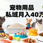 月变现40个！宠物用品私域运营的精准掘金之道玩法