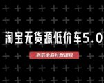 淘宝无货源价车5.0，​2025最新VIP淘宝无货源课程，1688代发，蓝海选品，零成本创业首选（更新）