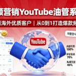 海外视频营销YouTube油管系列课程，吸引海外优质客户