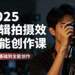 2025剪辑拍摄特效全能创作课，零基础到全能创作