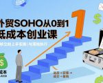 外贸SOHO从0到1低成本创业课，能够立刻上手实操与落地执行