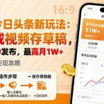 2025年今日头条躺賺新玩法，AI生成视频存草稿，每天5分钟发布，最高月1W+【揭秘】