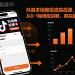 抖音本地推投流实战课，从0-1保姆级讲解，看完就能操作