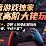 抖音游戏独家高阶大佬玩法，日入1k+，变现立竿见影超高效，无需播放量，干就完事了【揭秘】
