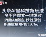 头条AI黑科技新玩法，多平台爆文一键爆改，消除AI痕迹，秒过原创，矩阵批量操作月入1w+【揭秘】