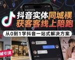 抖音实体同城获客线上陪跑，从0到1学抖音一站式解决方案