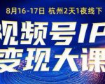 视频号ip变现大课8月16-17日线下课，一次性讲透视频号矩阵、投放、引流、转化的全流程SOP