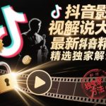 抖音影视解说大佬最新抖音进精选和独家方法，精选独家解说课