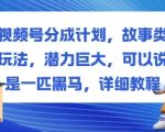 视频号分成计划，故事类玩法，潜力巨大，可以说是一匹黑马，详细教程