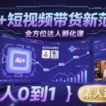 AI+短视频带货新范式全方位达人孵化课，素人也可以从0到1，全方位认知短视频带货