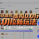 抖店虚拟0.01元拉新玩法，复制做店群，开店上品，一人操作几十个店