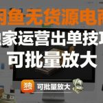 闲鱼无货源电商，独家运营出单技巧，可批量放大