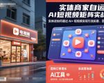 实体商家自运营AI短视频矩阵实战课，实体店如何通过AI+短视频实现引流拓客、团购增量