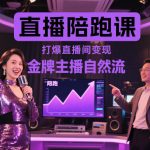 直播陪跑课，金牌主播自然流打爆直播间，复制高变现玩法