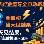 【广告打金】蓝牙全自动新玩法，当天见结果，可矩阵单机30-50+【揭秘】