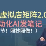 小红书虚拟店矩阵2.0，全自动化AI发笔记，照抄照做（共35节）