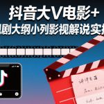 抖音大V电影+电视剧大纲小列影视剧解说实操课