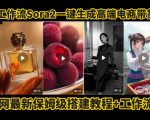 coze智能体sora2一键生成电商带货高端视频工作流保姆级拆解教程，无需剪辑，无需拍摄