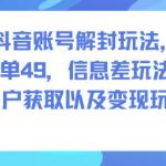 抖音账号解封玩法，一单49，信息差玩法，客户获取以及变现玩法