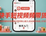 快手短视频带货，快速掌握快手短视频带货核心能力，适合新手快速上手变现