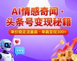头条号做AI情感奇闻内容，单价稳定流量高，一篇变现3张