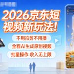2026京东短视频新玩法！不用拍剪不用播，全程AI生成原创视频，批量操作收入无上限