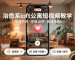 治愈系loft公寓短视频制作教学，情感共鸣引停留点赞关注，快速起号涨粉