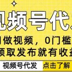 0门槛视频号代发项目，无需剪辑无需做视频，发布就有收益，任务没有上限，小白轻松日入5张【揭秘】
