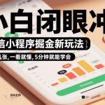 微信小程序掘金新玩法，日入几张，一看就懂，5分钟就能学会，小白闭眼冲【揭秘】