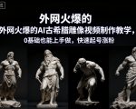 外网火爆的AI古希腊雕像视频制作教学，0基础也能上手做，快速起号涨粉