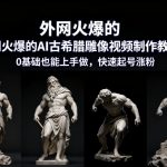 外网火爆的AI古希腊雕像视频制作教学，0基础也能上手做，快速起号涨粉