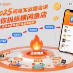 2025闲鱼实战掘金课，带你纵横闲鱼店，零起点多维度打造全能玩家