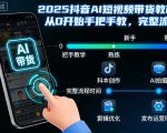 2025抖音AI短视频带货教程，从0开始手把手教，完整流程