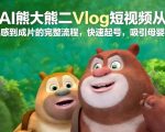 AI熊大熊二Vlog短视频从灵感到成片的完整流程，快速起号，吸引母婴粉
