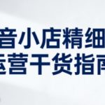 抖音小店精细化运营干货指南新版，助力商家系统提升店铺运营能力（更新）
