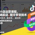 抖音小店运营课程，不动销起店、图文带货技术、截流等，三频共振轻松玩转抖店(更新26年)