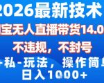 2026最新技术，淘宝无人直播带货14.0，不封号，不违规，公+私玩法，操作简单，日入1k【揭秘】