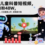 爆款儿童科普短视频，5天涨粉48W，AI科技赋能，小白直接上手，变现能力强，橱窗带货爆单不停